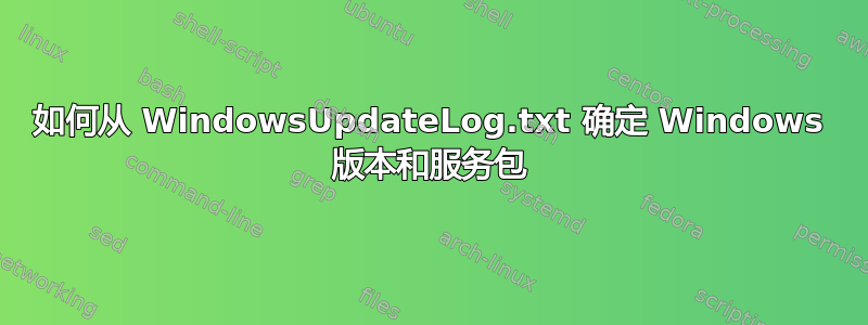 如何从 WindowsUpdateLog.txt 确定 Windows 版本和服务包