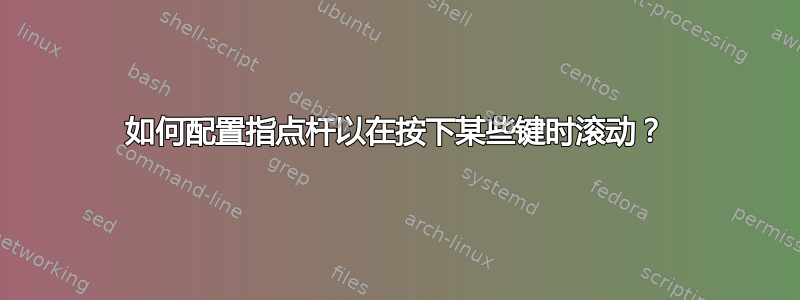 如何配置指点杆以在按下某些键时滚动？