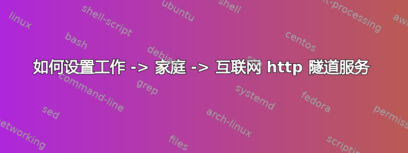 如何设置工作 -> 家庭 -> 互联网 http 隧道服务