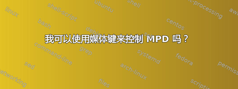 我可以使用媒体键来控制 MPD 吗？