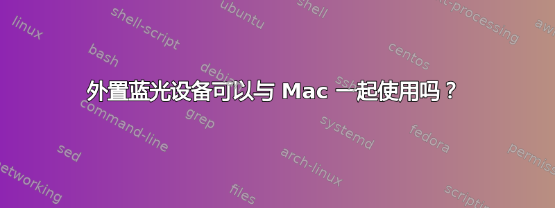 外置蓝光设备可以与 Mac 一起使用吗？