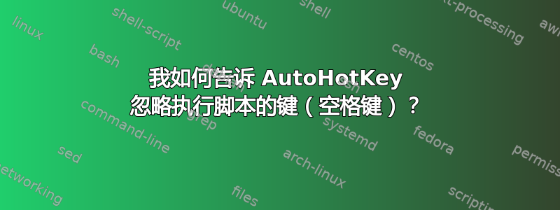 我如何告诉 AutoHotKey 忽略执行脚本的键（空格键）？