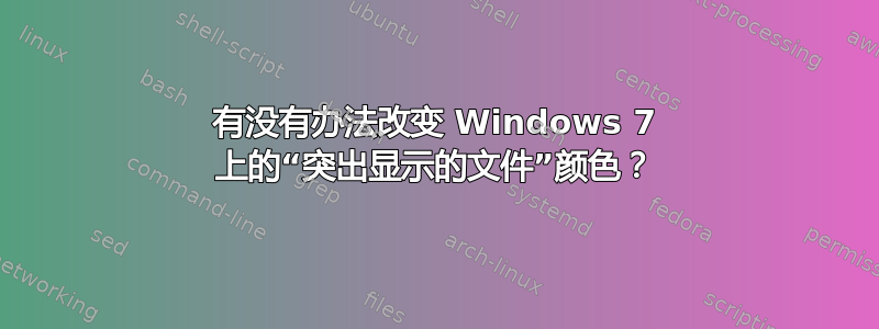 有没有办法改变 Windows 7 上的“突出显示的文件”颜色？