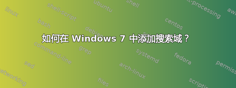 如何在 Windows 7 中添加搜索域？