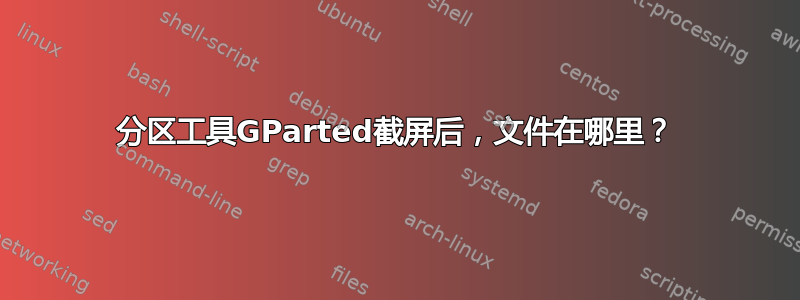 分区工具GParted截屏后，文件在哪里？