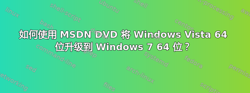 如何使用 MSDN DVD 将 Windows Vista 64 位升级到 Windows 7 64 位？