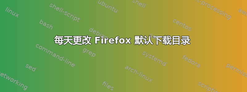 每天更改 Firefox 默认下载目录