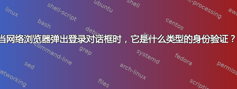 当网络浏览器弹出登录对话框时，它是什么类型的身份验证？