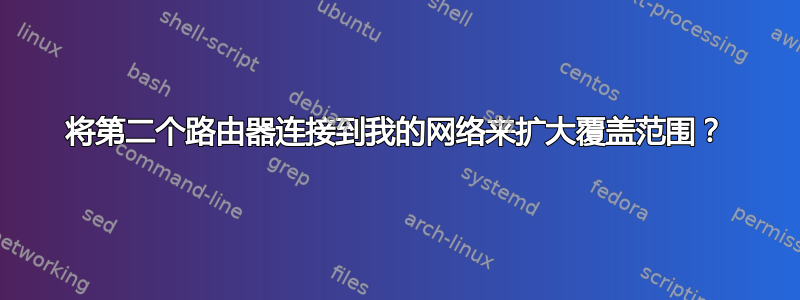 将第二个路由器连接到我的网络来扩大覆盖范围？