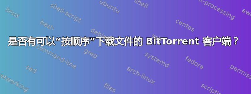 是否有可以“按顺序”下载文件的 BitTorrent 客户端？