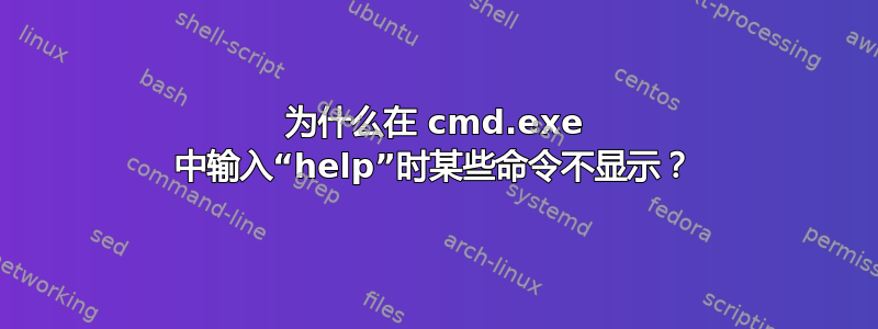 为什么在 cmd.exe 中输入“help”时某些命令不显示？