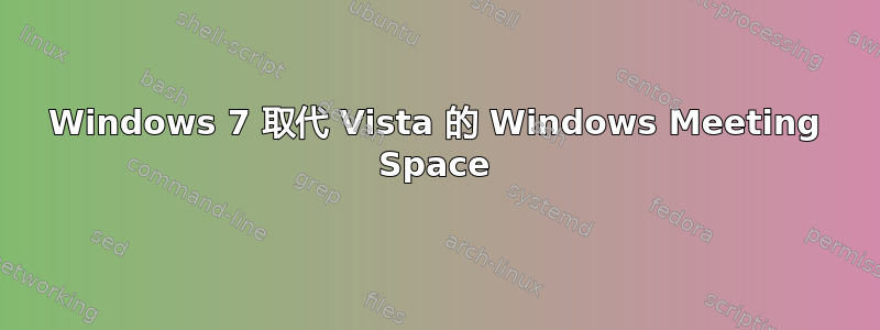 Windows 7 取代 Vista 的 Windows Meeting Space