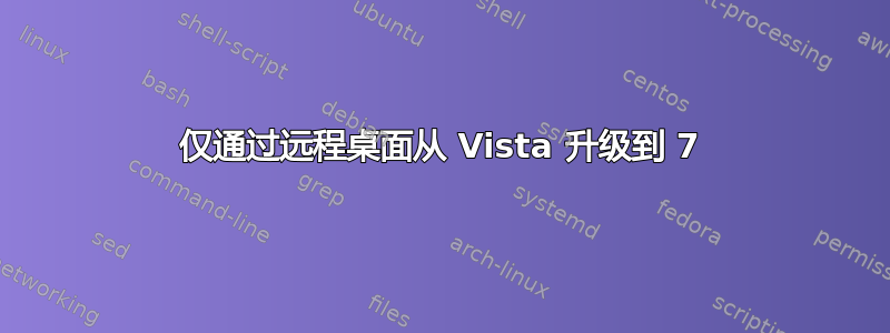 仅通过远程桌面从 Vista 升级到 7