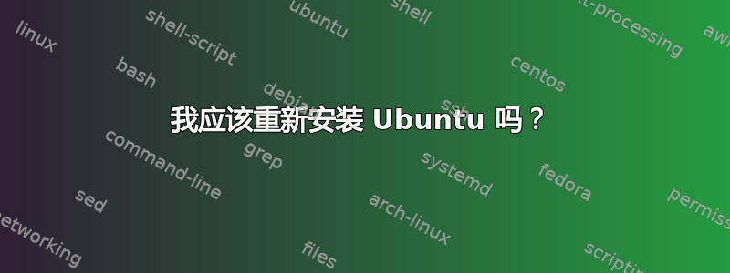 我应该重新安装 Ubuntu 吗？