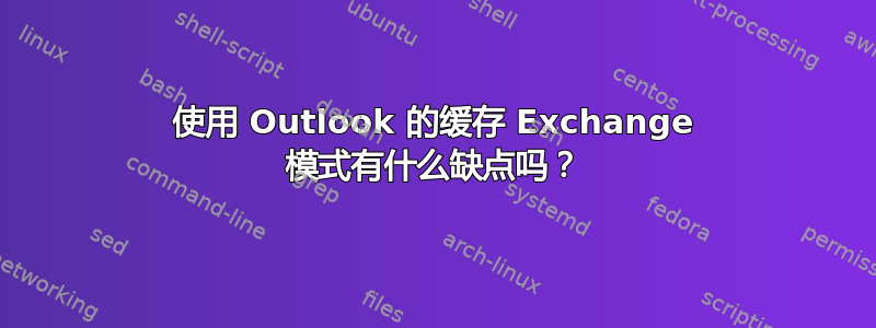 使用 Outlook 的缓存 Exchange 模式有什么缺点吗？