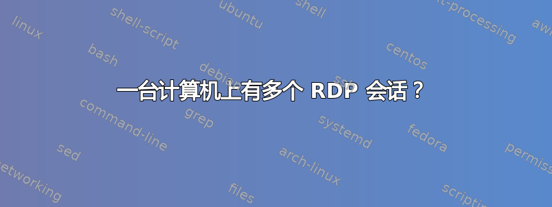 一台计算机上有多个 RDP 会话？