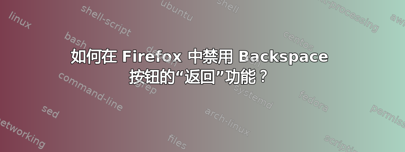 如何在 Firefox 中禁用 Backspace 按钮的“返回”功能？