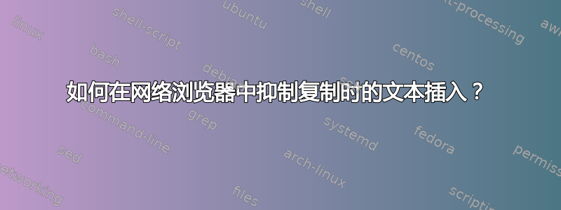 如何在网络浏览器中抑制复制时的文本插入？