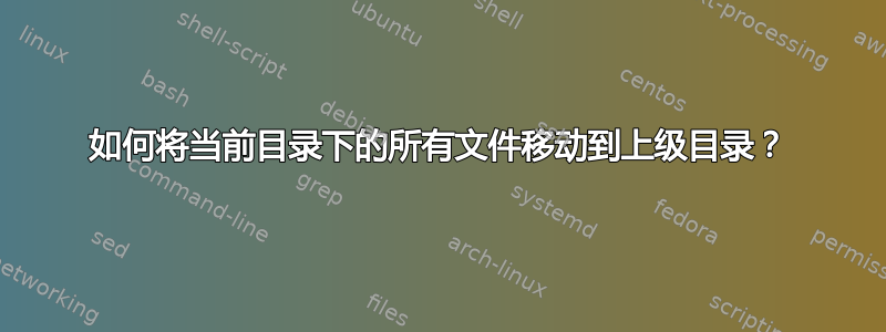 如何将当前目录下的所有文件移动到上级目录？