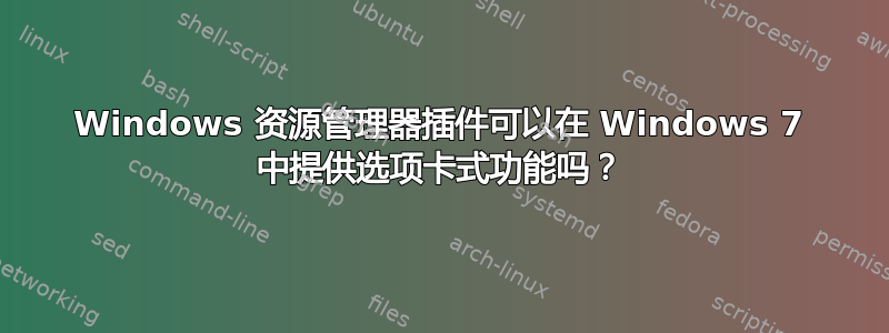 Windows 资源管理器插件可以在 Windows 7 中提供选项卡式功能吗？