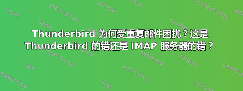 Thunderbird 为何受重复邮件困扰？这是 Thunderbird 的错还是 IMAP 服务器的错？