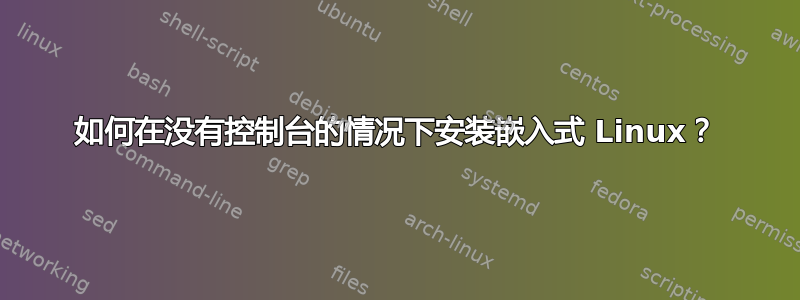 如何在没有控制台的情况下安装嵌入式 Linux？