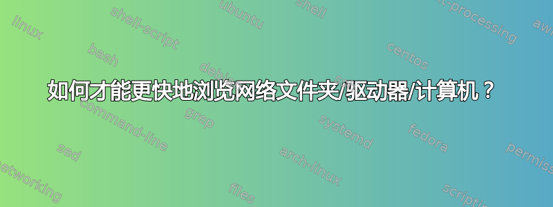 如何才能更快地浏览网络文件夹/驱动器/计算机？