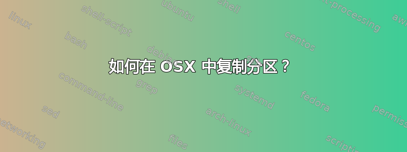 如何在 OSX 中复制分区？