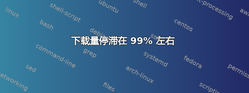 下载量停滞在 99% 左右