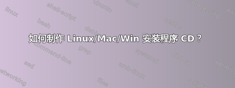 如何制作 Linux/Mac/Win 安装程序 CD？