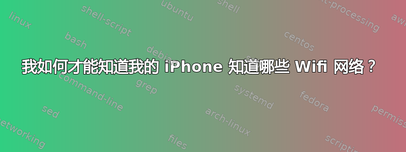 我如何才能知道我的 iPhone 知道哪些 Wifi 网络？