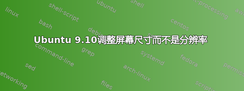 Ubuntu 9.10调整屏幕尺寸而不是分辨率