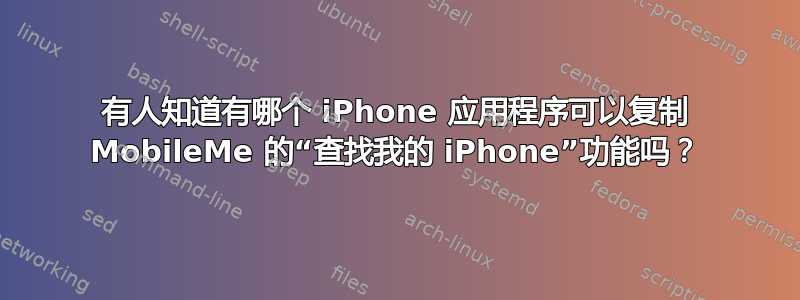 有人知道有哪个 iPhone 应用程序可以复制 MobileMe 的“查找我的 iPhone”功能吗？