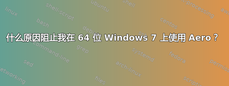 什么原因阻止我在 64 位 Windows 7 上使用 Aero？