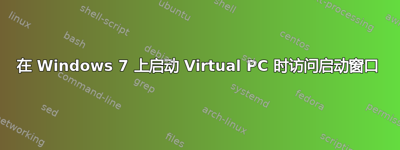 在 Windows 7 上启动 Virtual PC 时访问启动窗口