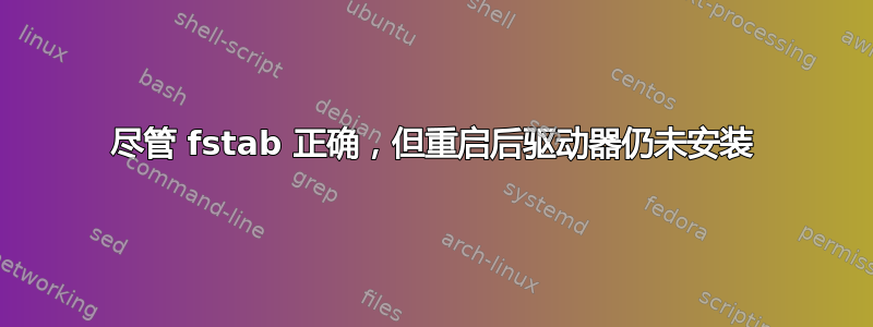 尽管 fstab 正确，但重启后驱动器仍未安装