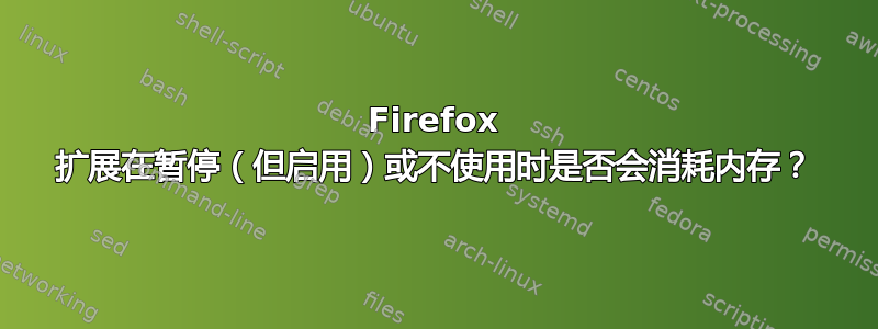 Firefox 扩展在暂停（但启用）或不使用时是否会消耗内存？