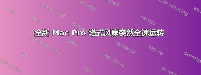 全新 Mac Pro 塔式风扇突然全速运转