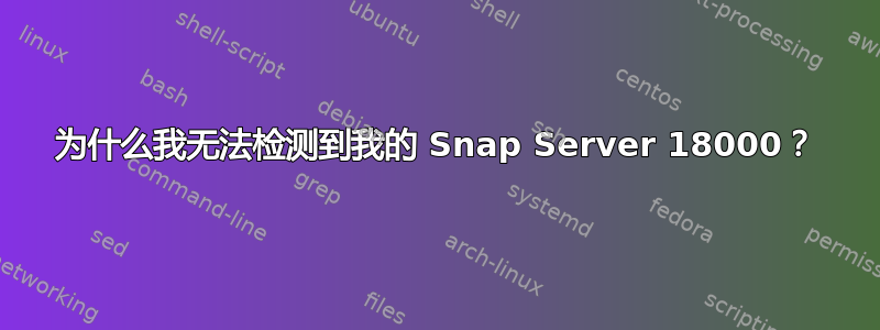 为什么我无法检测到我的 Snap Server 18000？