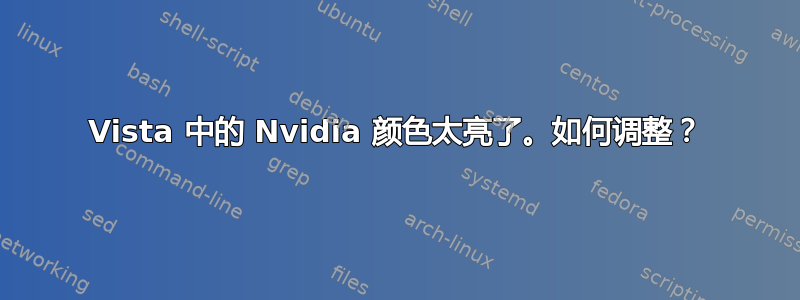 Vista 中的 Nvidia 颜色太亮了。如何调整？