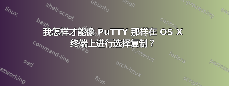 我怎样才能像 PuTTY 那样在 OS X 终端上进行选择复制？