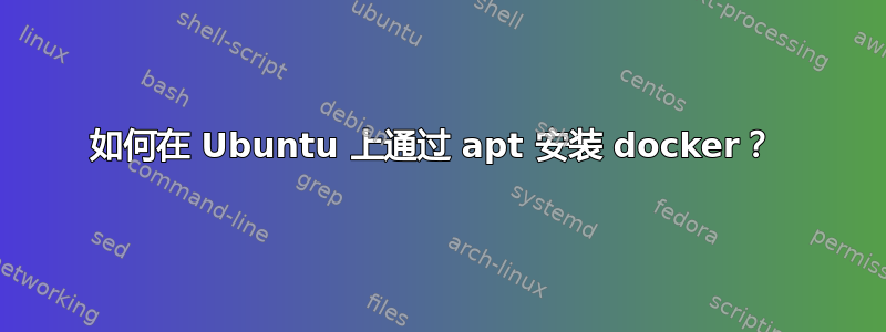 如何在 Ubuntu 上通过 apt 安装 docker？ 