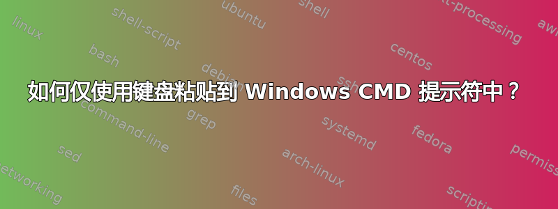 如何仅使用键盘粘贴到 Windows CMD 提示符中？