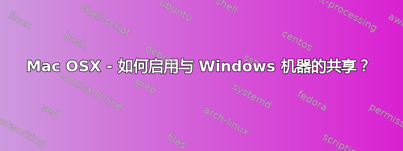 Mac OSX - 如何启用与 Windows 机器的共享？