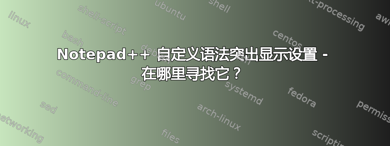 Notepad++ 自定义语法突出显示设置 - 在哪里寻找它？