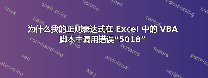 为什么我的正则表达式在 Excel 中的 VBA 脚本中调用错误“5018”