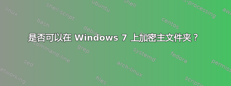 是否可以在 Windows 7 上加密主文件夹？