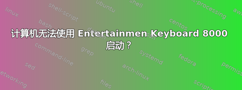 计算机无法使用 Entertainmen Keyboard 8000 启动？