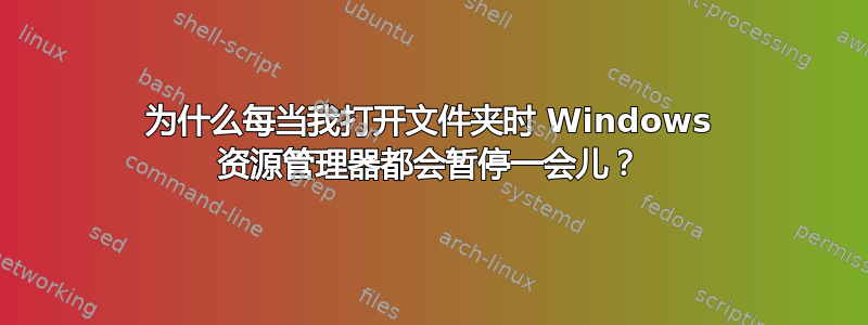 为什么每当我打开文件夹时 Windows 资源管理器都会暂停一会儿？