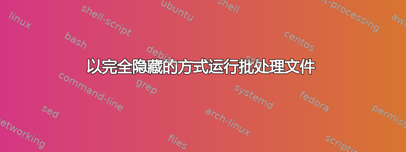 以完全隐藏的方式运行批处理文件